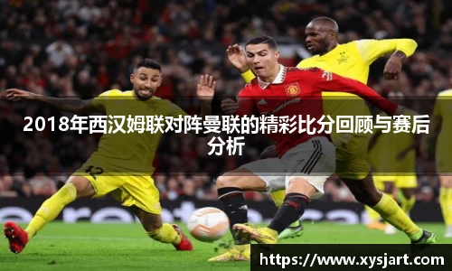 2018年西汉姆联对阵曼联的精彩比分回顾与赛后分析